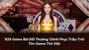 B29 Game Bài Đổi Thưởng Chinh Phục Triệu Trái Tim Game Thủ Việt