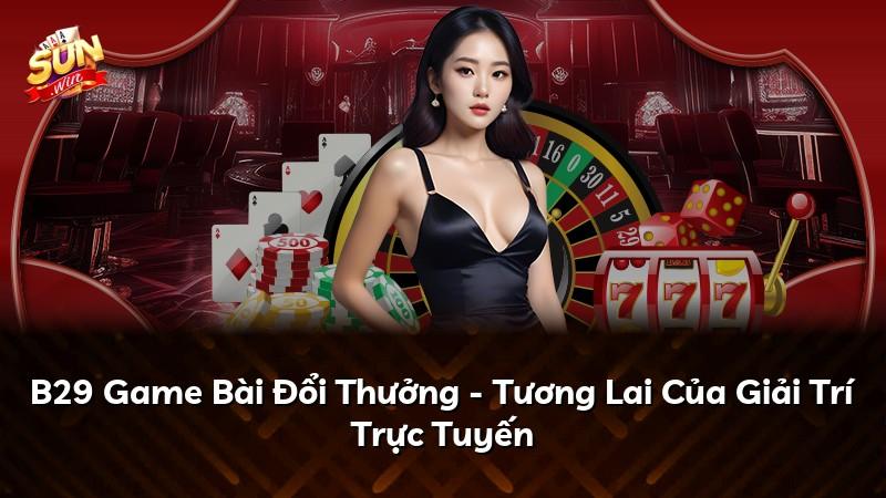 B29 Game Bài Đổi Thưởng - Tương Lai Của Giải Trí Trực Tuyến