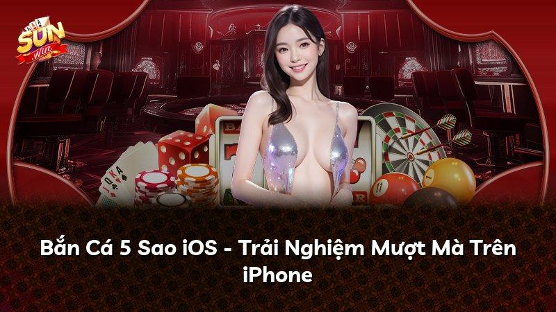 Bắn Cá 5 Sao iOS - Trải Nghiệm Mượt Mà Trên iPhone