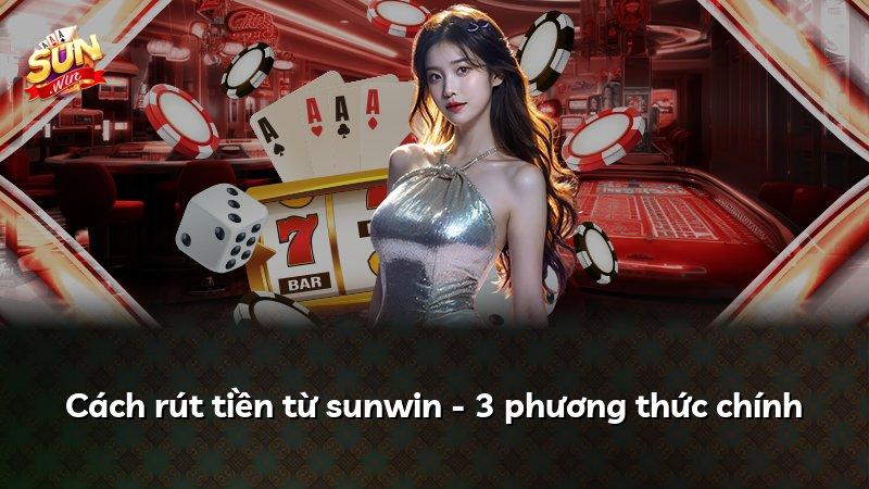 Cách rút tiền từ sunwin - 3 phương thức chính