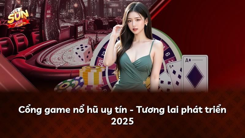 Cổng game nổ hũ uy tín - Tương lai phát triển 2025