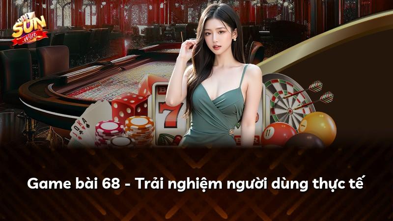 Game bài 68 - Trải nghiệm người dùng thực tế