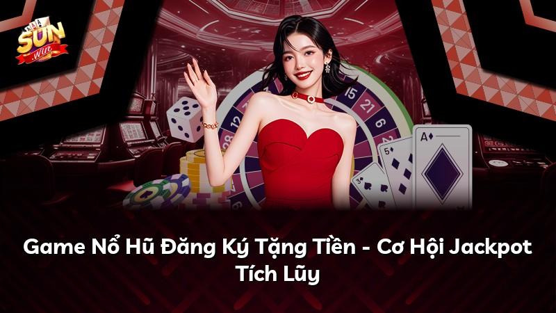 Game Nổ Hũ Đăng Ký Tặng Tiền - Cơ Hội Jackpot Tích Lũy