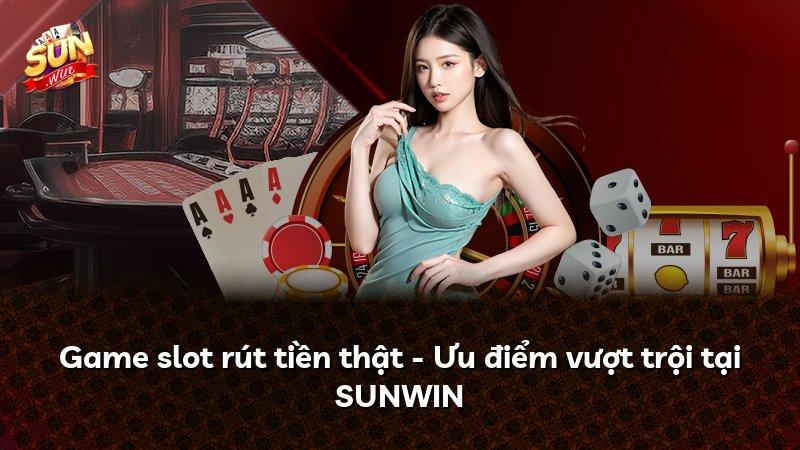 Game slot rút tiền thật - Ưu điểm vượt trội tại SUNWIN