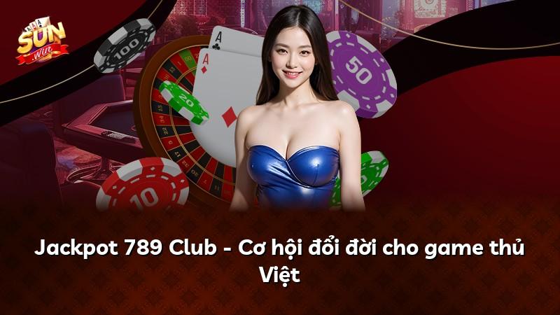 Jackpot 789 Club - Cơ hội đổi đời cho game thủ Việt
