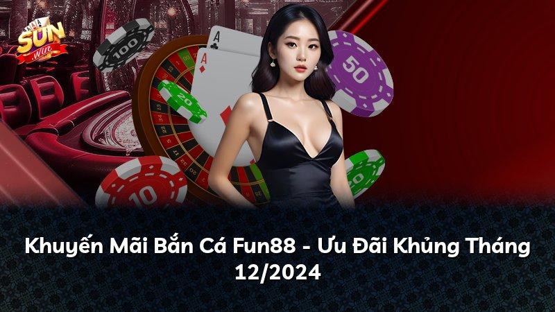 Khuyến Mãi Bắn Cá Fun88 - Ưu Đãi Khủng Tháng 12/2024