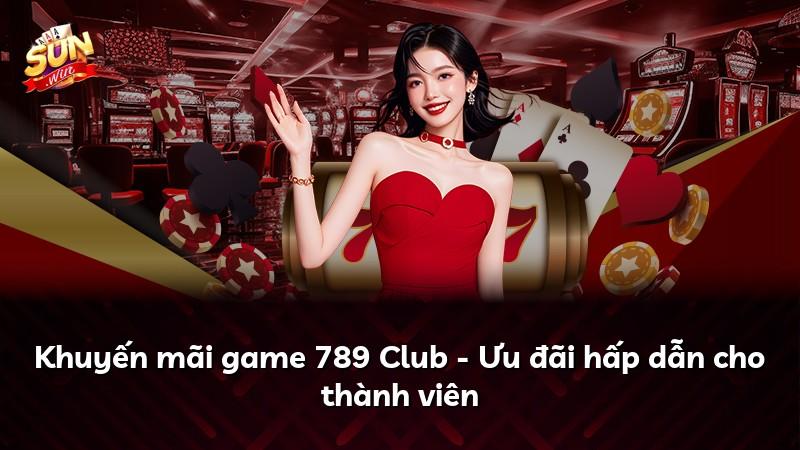 Khuyến mãi game 789 Club - Ưu đãi hấp dẫn cho thành viên