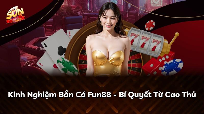 Kinh Nghiệm Bắn Cá Fun88 - Bí Quyết Từ Cao Thủ