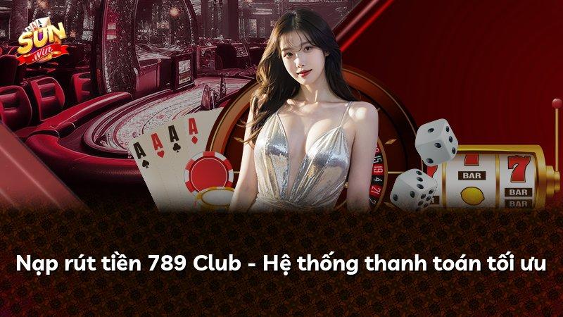 Nạp rút tiền 789 Club - Hệ thống thanh toán tối ưu