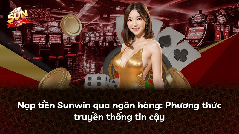 Nạp tiền Sunwin qua ngân hàng: Phương thức truyền thống tin cậy