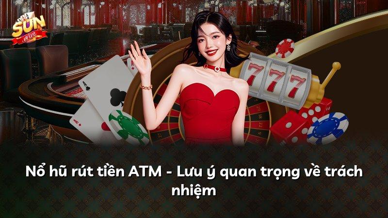 Nổ hũ rút tiền ATM - Lưu ý quan trọng về trách nhiệm