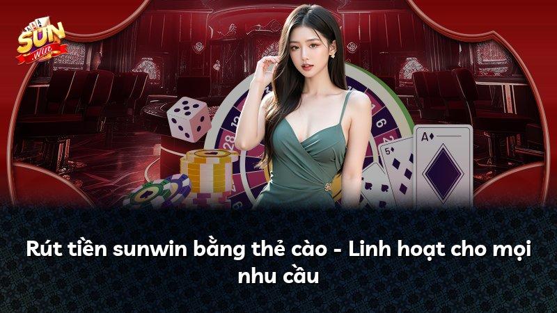 Rút tiền sunwin bằng thẻ cào - Linh hoạt cho mọi nhu cầu