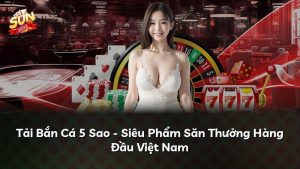 Tải Bắn Cá 5 Sao – Siêu Phẩm Săn Thưởng Hàng Đầu Việt Nam