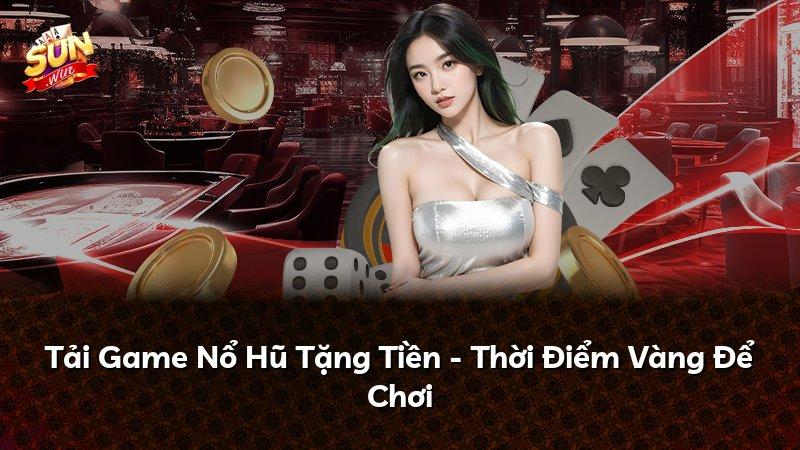 Tải Game Nổ Hũ Tặng Tiền - Thời Điểm Vàng Để Chơi