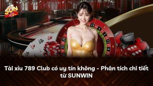 Tài xỉu 789 Club có uy tín không – Phân tích chi tiết từ SUNWIN