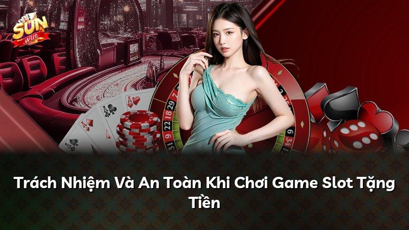 Trách Nhiệm Và An Toàn Khi Chơi Game Slot Tặng Tiền