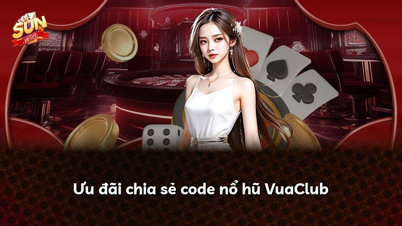 Ưu đãi chia sẻ code nổ hũ VuaClub